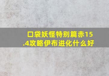 口袋妖怪特别篇赤15.4攻略伊布进化什么好