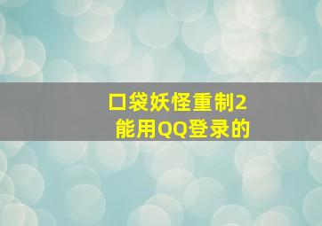 口袋妖怪重制2能用QQ登录的