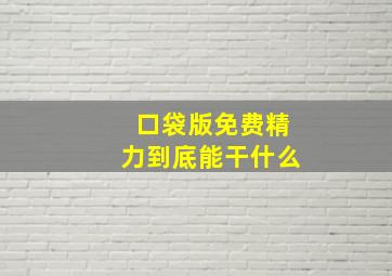 口袋版免费精力到底能干什么