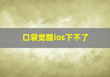 口袋觉醒ios下不了