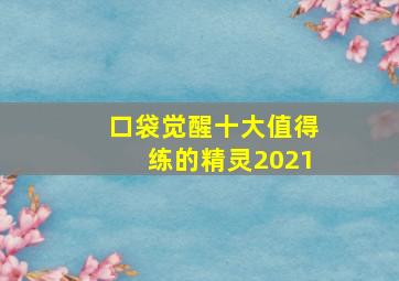 口袋觉醒十大值得练的精灵2021