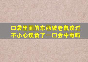 口袋里面的东西被老鼠咬过不小心误食了一口会中毒吗