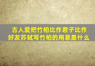 古人爱把竹柏比作君子比作好友苏轼写竹柏的用意是什么