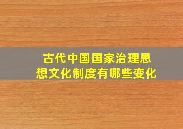 古代中国国家治理思想文化制度有哪些变化