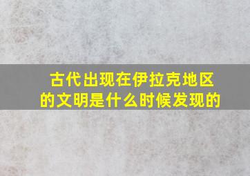 古代出现在伊拉克地区的文明是什么时候发现的