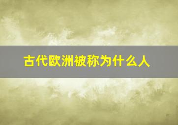 古代欧洲被称为什么人