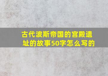 古代波斯帝国的宫殿遗址的故事50字怎么写的