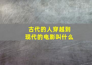 古代的人穿越到现代的电影叫什么