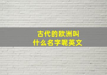 古代的欧洲叫什么名字呢英文