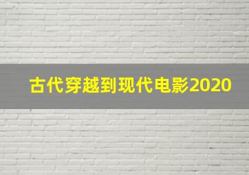 古代穿越到现代电影2020