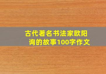 古代著名书法家欧阳询的故事100字作文