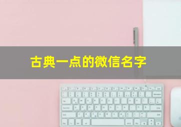 古典一点的微信名字