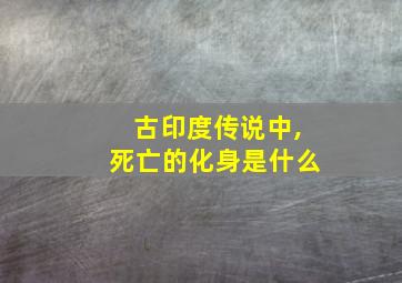 古印度传说中,死亡的化身是什么