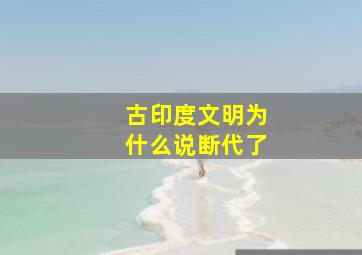 古印度文明为什么说断代了