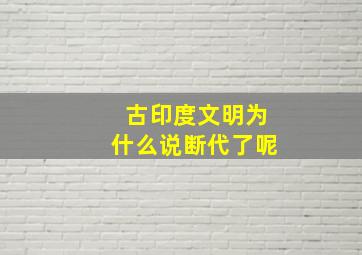 古印度文明为什么说断代了呢