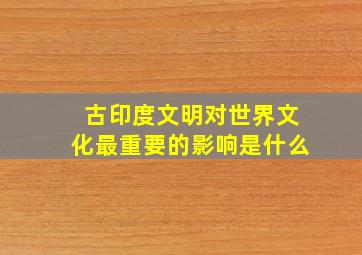 古印度文明对世界文化最重要的影响是什么