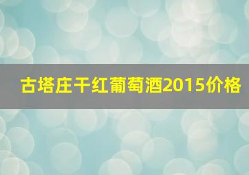 古塔庄干红葡萄酒2015价格