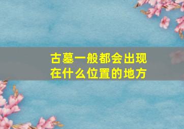 古墓一般都会出现在什么位置的地方