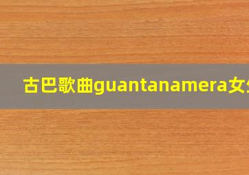 古巴歌曲guantanamera女生唱