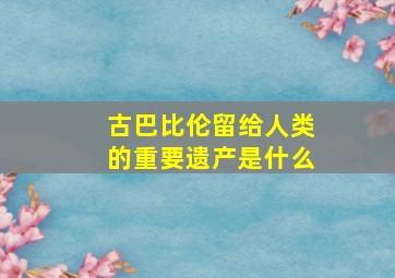 古巴比伦留给人类的重要遗产是什么