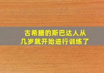 古希腊的斯巴达人从几岁就开始进行训练了