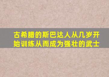 古希腊的斯巴达人从几岁开始训练从而成为强壮的武士