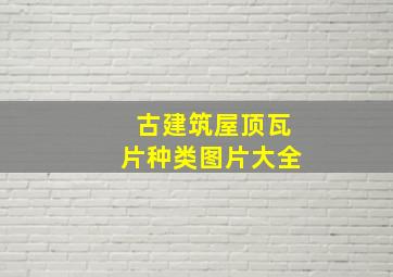 古建筑屋顶瓦片种类图片大全