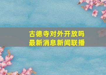 古德寺对外开放吗最新消息新闻联播