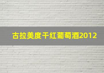 古拉美度干红葡萄酒2012