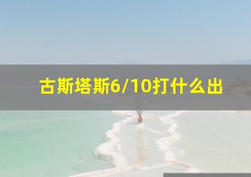 古斯塔斯6/10打什么出