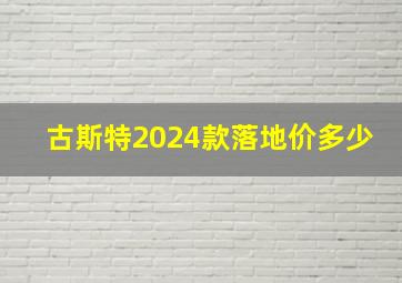 古斯特2024款落地价多少