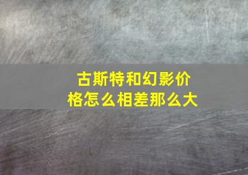 古斯特和幻影价格怎么相差那么大