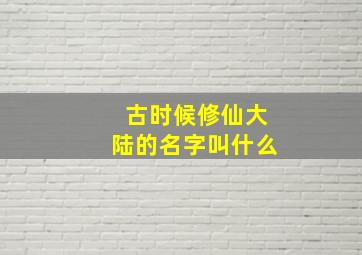 古时候修仙大陆的名字叫什么