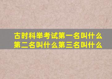 古时科举考试第一名叫什么第二名叫什么第三名叫什么