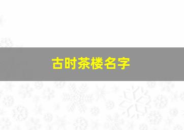 古时茶楼名字