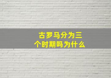 古罗马分为三个时期吗为什么