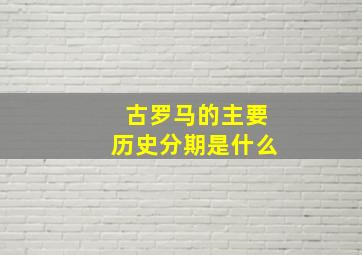 古罗马的主要历史分期是什么