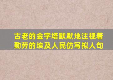 古老的金字塔默默地注视着勤劳的埃及人民仿写拟人句