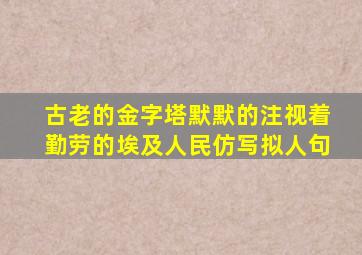 古老的金字塔默默的注视着勤劳的埃及人民仿写拟人句