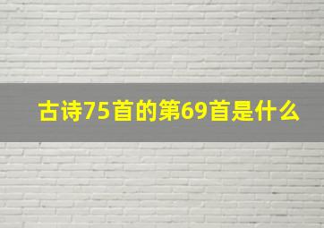 古诗75首的第69首是什么