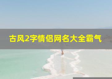 古风2字情侣网名大全霸气