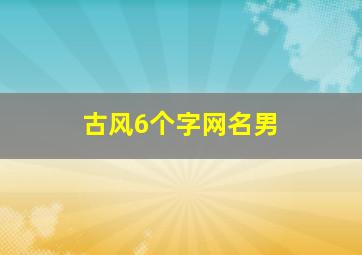 古风6个字网名男