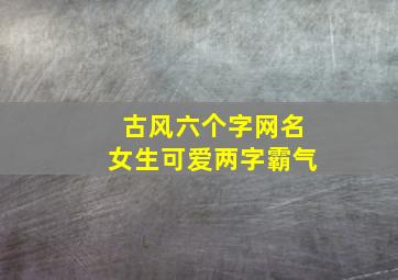 古风六个字网名女生可爱两字霸气