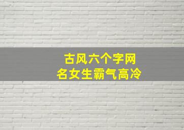 古风六个字网名女生霸气高冷