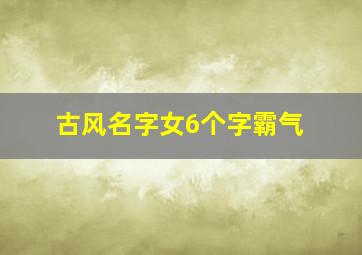 古风名字女6个字霸气