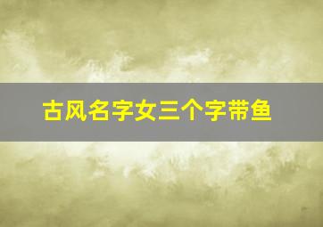 古风名字女三个字带鱼