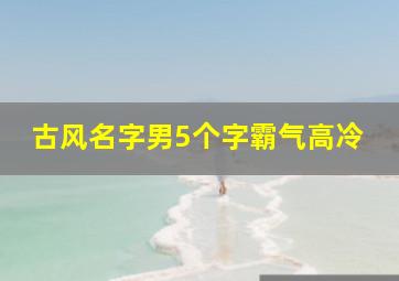 古风名字男5个字霸气高冷