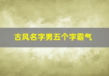 古风名字男五个字霸气