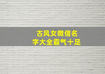 古风女微信名字大全霸气十足