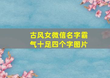 古风女微信名字霸气十足四个字图片